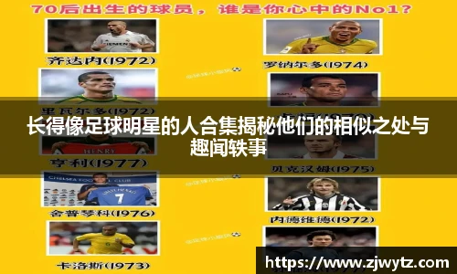 长得像足球明星的人合集揭秘他们的相似之处与趣闻轶事