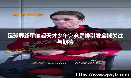 足球界新星崛起天才少年究竟是谁引发全球关注与期待